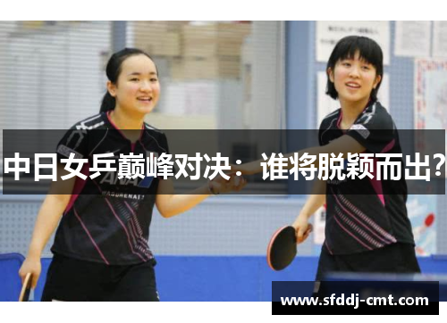 中日女乒巅峰对决：谁将脱颖而出？