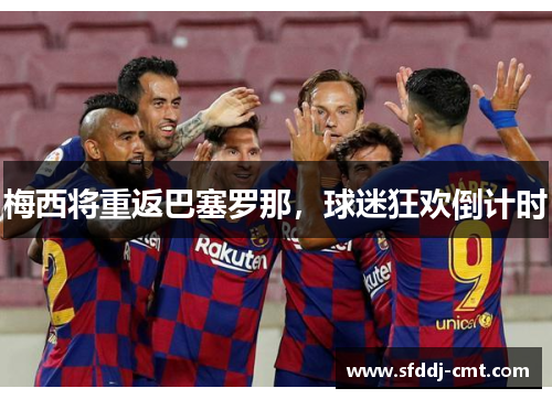 梅西将重返巴塞罗那，球迷狂欢倒计时