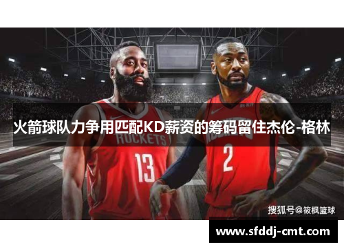 火箭球队力争用匹配KD薪资的筹码留住杰伦-格林